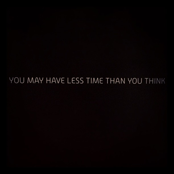 “You may have less time than you think.” -Silence